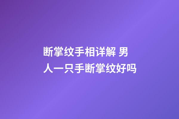 断掌纹手相详解 男人一只手断掌纹好吗